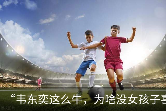 “韦东奕这么牛，为啥没女孩子喜欢他呢？”女儿白了我一眼说：“别的先不讲，要是有人能把这三点都接纳了，我不光服，还得佩服。”