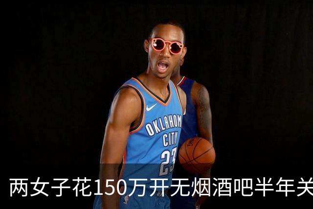 两女子花150万开无烟酒吧半年关门 网友戏称：敦煌版破产姐妹