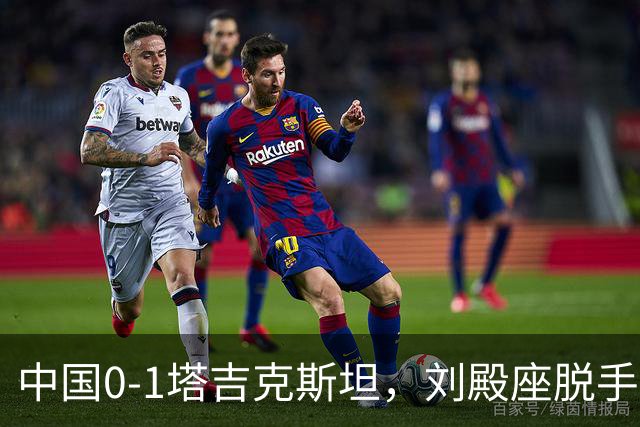 中国0-1塔吉克斯坦，刘殿座脱手送礼，韦世豪染红