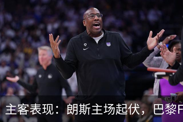 主客表现：朗斯主场起伏，巴黎FC客场防线承压