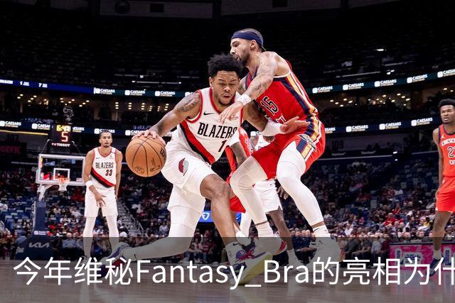 今年维秘Fantasy Bra的亮相为什么会选择金小妹？