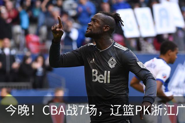 今晚！CBA战7场，辽篮PK浙江广厦，CCTV5直播北京首钢VS山东男篮，谁能5连胜