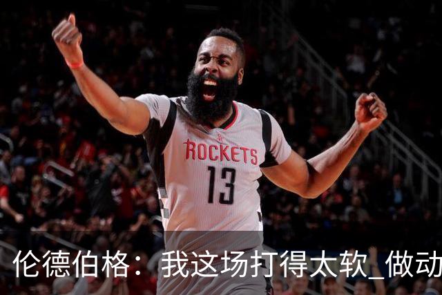伦德伯格：我这场打得太软 做动作时畏畏缩缩不够果断