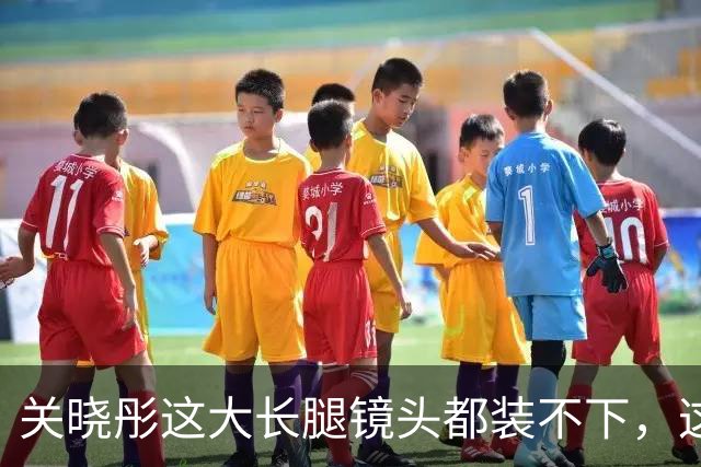 关晓彤这大长腿镜头都装不下，这美腿太惊艳了！