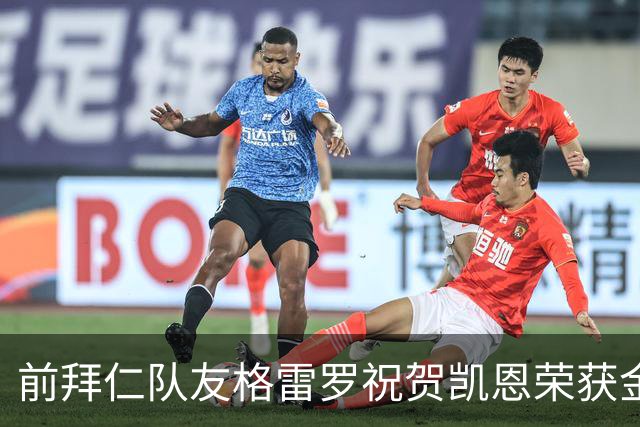 前拜仁队友格雷罗祝贺凯恩荣获金球：最好的9号，有时是“6号”