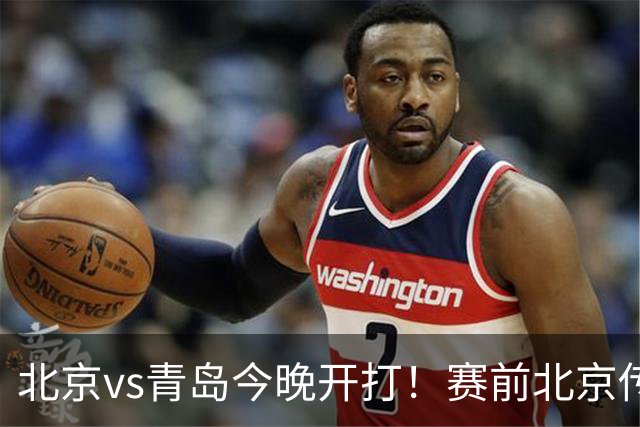 北京vs青岛今晚开打！赛前北京传来李楠消息 青岛刘维伟说的很实在