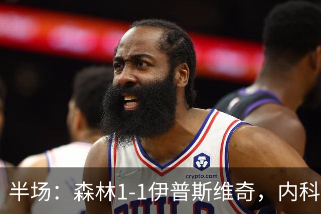 半场：森林1-1伊普斯维奇，内科-威廉斯破门，恩西索扳平