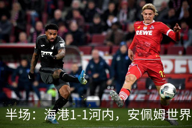 半场：海港1-1河内，安佩姆世界波，佩雷亚破门