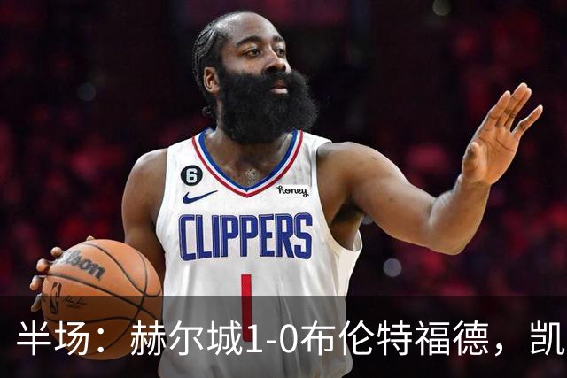 半场：赫尔城1-0布伦特福德，凯莱赫低级失误，麦克布涅点射