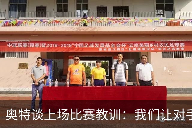 奥特谈上场比赛教训：我们让对手轻易杀入禁区 被他们滚雪球