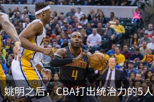 姚明之后，CBA打出统治力的5人盘点！易建联第二