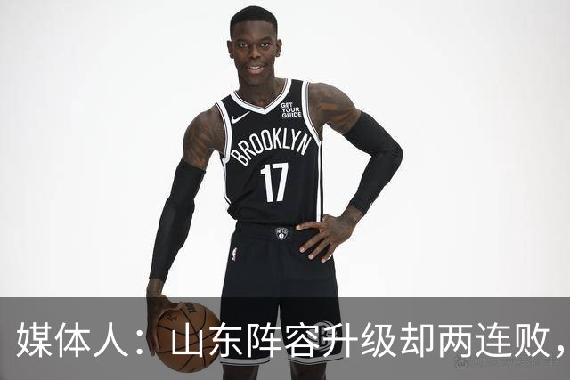 媒体人：山东阵容升级却两连败，最缺的是磨合