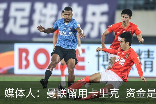 媒体人：曼联留用卡里克 资金是主要原因，高层对此决定并不统一
