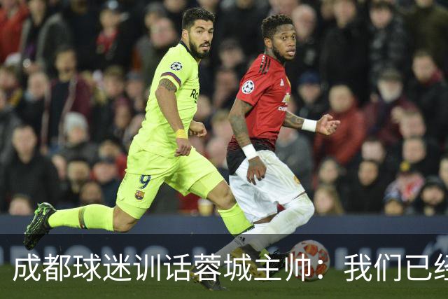 成都球迷训话蓉城主帅：我们已经给了你很大的空间，输球必须面对我们