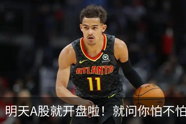 明天A股就开盘啦！就问你怕不怕！