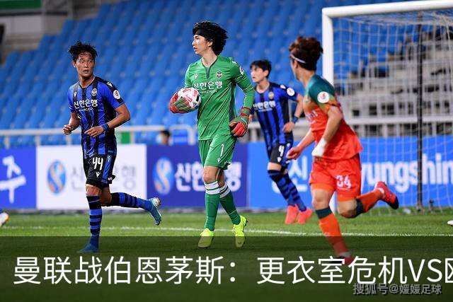 曼联战伯恩茅斯：更衣室危机VS欧联横扫，谁能笑到最后？