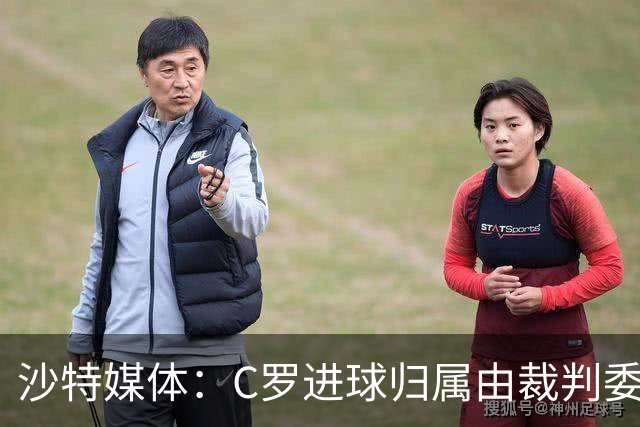 沙特媒体：C罗进球归属由裁判委员会裁定，官方报告已将进球记在C罗名下