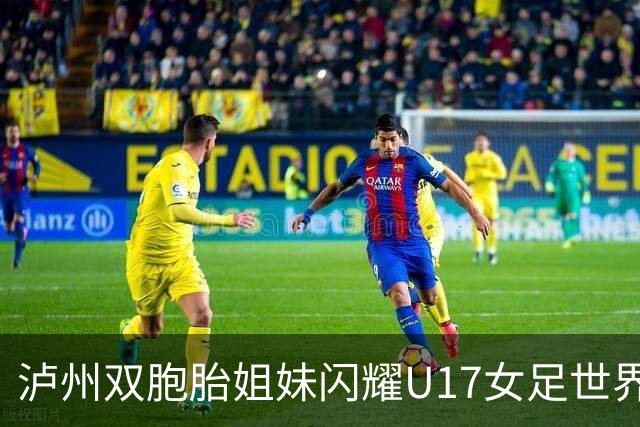泸州双胞胎姐妹闪耀U17女足世界杯赛场