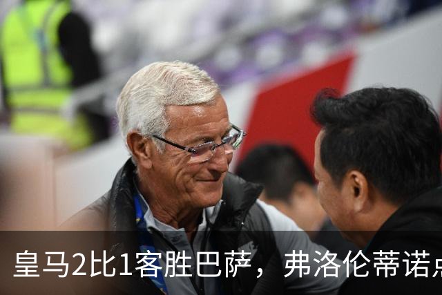 皇马2比1客胜巴萨，弗洛伦蒂诺点名嘉奖四将