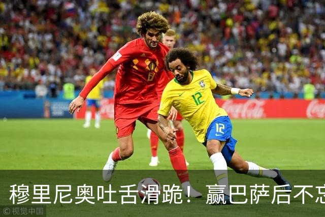 穆里尼奥吐舌滑跪！赢巴萨后不忘喷裁判：VAR睡着了 坎塞洛应红牌