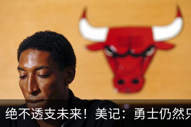 绝不透支未来！美记：勇士仍然只愿为能长期效力的球星出首轮签