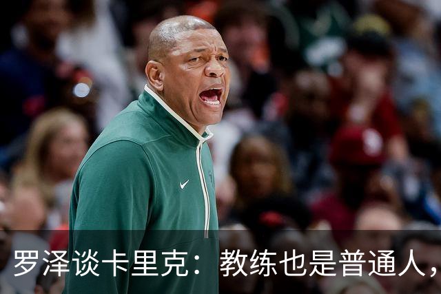 罗泽谈卡里克：教练也是普通人，比赛结果有时取决于运气
