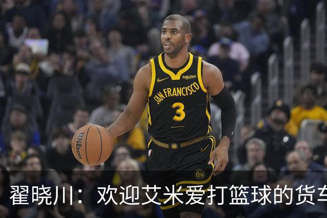 翟晓川：欢迎艾米爱打篮球的货车司机 来到首钢主场为我们加油