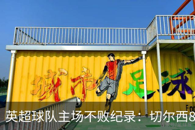 英超球队主场不败纪录：切尔西86场居首