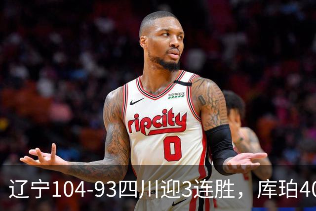 辽宁104-93四川迎3连胜，库珀40+17，克劳福德19+6