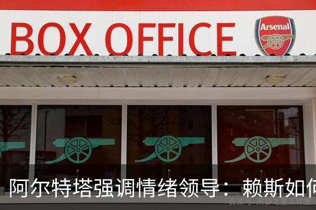 阿尔特塔强调情绪领导：赖斯如何变身阿森纳核心