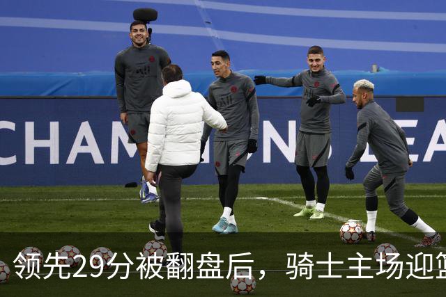 领先29分被翻盘后，骑士主场迎篮网求首胜