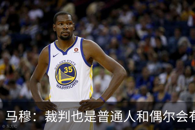 马穆：裁判也是普通人&偶尔会有误判 犯错在所难免&这可以理解