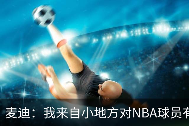 麦迪：我来自小地方对NBA球员有滤镜 接触之后才发现其实不过如此