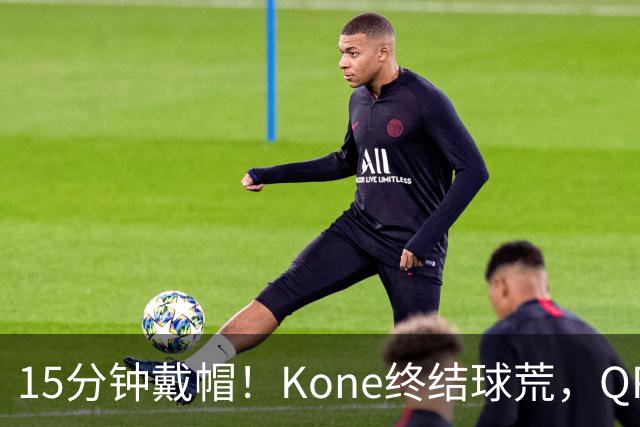 15分钟戴帽！Kone终结球荒，QPR主场5比0横扫斯旺西