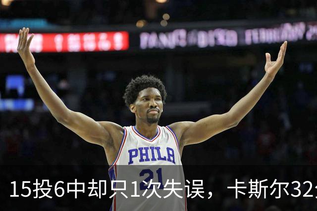 15投6中却只1次失误，卡斯尔32分钟交出15分7板5助