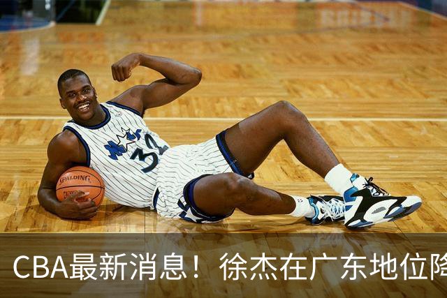 CBA最新消息！徐杰在广东地位降低，邱彪信任班顿，宁波签约新外援