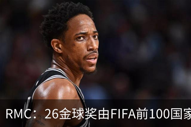 RMC：26金球奖由FIFA前100国家代表投票产生，根据9月8日版本