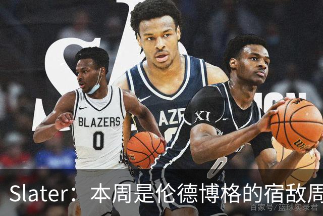 Slater：本周是伦德博格的宿敌周 连续对阵东契奇&布泽尔&狄龙