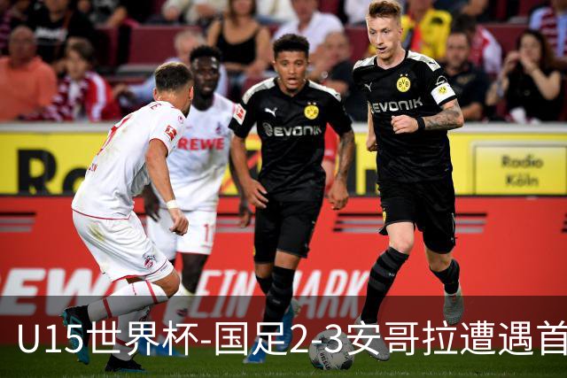 U15世界杯-国足2-3安哥拉遭遇首败 沙明点射双响难救主
