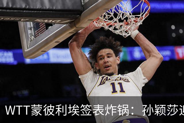 WTT蒙彼利埃签表炸锅：孙颖莎迎利好，王曼昱陈熠扎堆，国乒男单更扎心